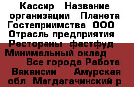 Кассир › Название организации ­ Планета Гостеприимства, ООО › Отрасль предприятия ­ Рестораны, фастфуд › Минимальный оклад ­ 35 000 - Все города Работа » Вакансии   . Амурская обл.,Магдагачинский р-н